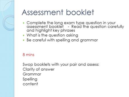 Assessment booklet Complete the long exam type question in your assessment booklet - Read the question carefully and highlight key phrases What is the.