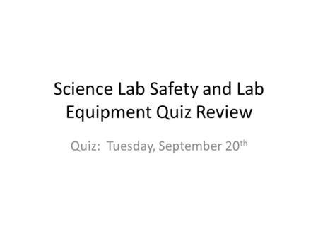 Science Lab Safety and Lab Equipment Quiz Review Quiz: Tuesday, September 20 th.