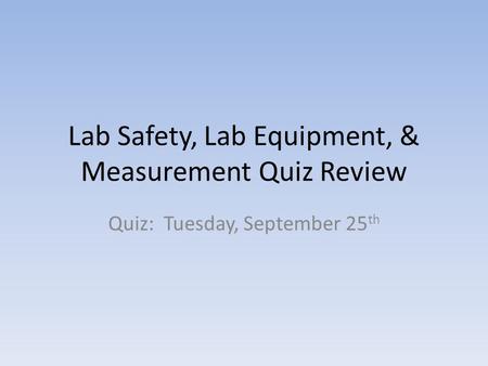 Lab Safety, Lab Equipment, & Measurement Quiz Review Quiz: Tuesday, September 25 th.