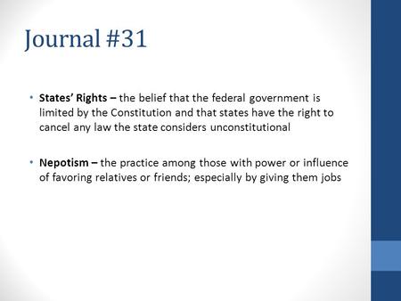 Journal #31 States’ Rights – the belief that the federal government is limited by the Constitution and that states have the right to cancel any law the.