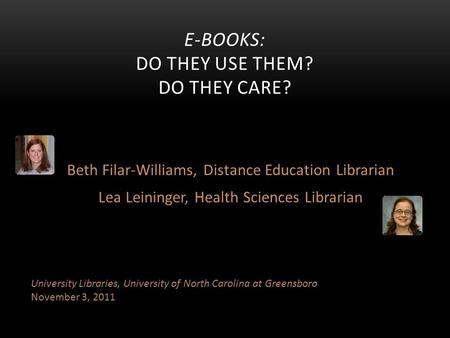 Beth Filar-Williams, Distance Education Librarian Lea Leininger, Health Sciences Librarian E-BOOKS: DO THEY USE THEM? DO THEY CARE? University Libraries,