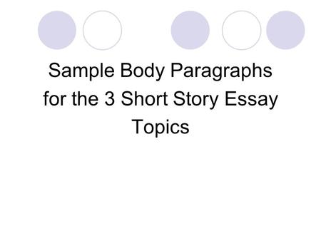 Sample Body Paragraphs for the 3 Short Story Essay Topics.