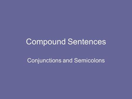 Compound Sentences Conjunctions and Semicolons. Compound Sentences A compound sentence consists of two or more independent clauses. These clauses are.
