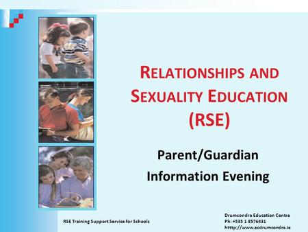 R ELATIONSHIPS AND S EXUALITY E DUCATION (RSE) Parent/Guardian Information Evening RSE Training Support Service for Schools Drumcondra Education Centre.