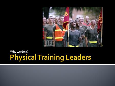 Why we do it?.  Responsibility of PT leaders  Intent of PT  PT Basics  Program Creation.