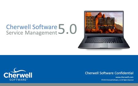 Www.cherwell.com © 2014 Cherwell Software, LLC All Rights Reserved Cherwell Software Confidential Cherwell Software Service Management 5.0.