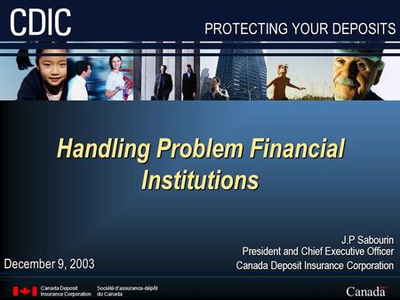 PROTECTING YOUR DEPOSITS Canada Canada Deposit Insurance Corporation Société d’assurance-dépôt du Canada Handling Problem Financial Institutions J.P Sabourin.
