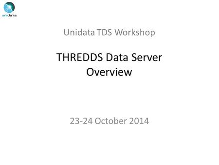 Unidata TDS Workshop THREDDS Data Server Overview 23-24 October 2014.