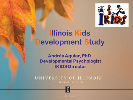 Illinois Kids Development Study Andréa Aguiar, PhD. Developmental Psychologist IKIDS Director.
