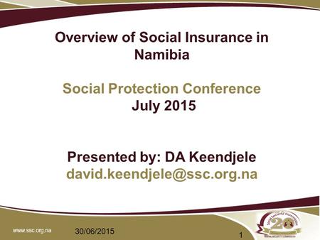 Overview of Social Insurance in Namibia Social Protection Conference July 2015 Presented by: DA Keendjele 30/06/2015.