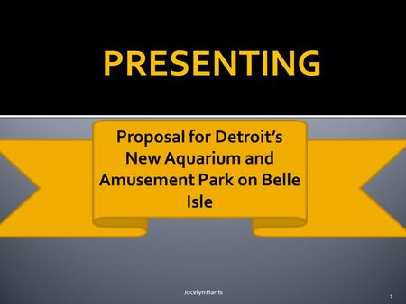 PRESENTING Proposal for Detroit’s New Aquarium and Amusement Park on Belle Isle Jocelyn Harris 1.