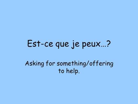 Est-ce que je peux…? Asking for something/offering to help.