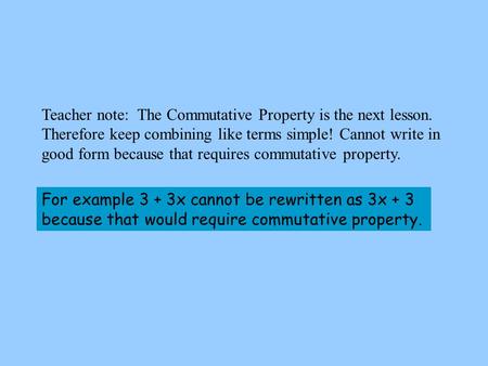 Teacher note: The Commutative Property is the next lesson. Therefore keep combining like terms simple! Cannot write in good form because that requires.