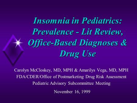 Insomnia in Pediatrics: Prevalence - Lit Review, Office-Based Diagnoses & Drug Use Carolyn McCloskey, MD, MPH & Amarilys Vega, MD, MPH FDA/CDER/Office.