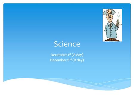 Science December 1 st (A day) December 2 nd (B day)