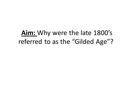 Aim: Why were the late 1800’s referred to as the “Gilded Age”?