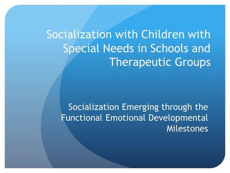 Socialization with Children with Special Needs in Schools and Therapeutic Groups Socialization Emerging through the Functional Emotional Developmental.