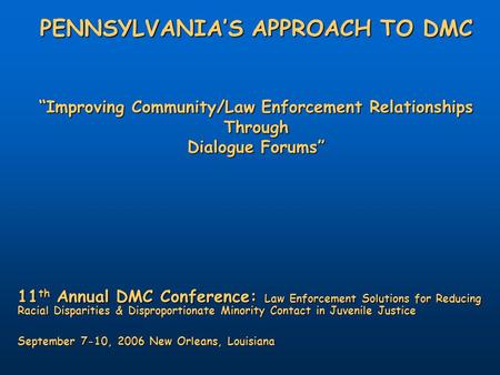 PENNSYLVANIA’SAPPROACH TO DMC PENNSYLVANIA’S APPROACH TO DMC “Improving Community/Law Enforcement Relationships Through Dialogue Forums” 11 th Annual DMC.