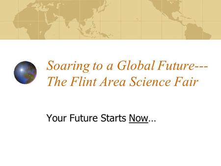 Soaring to a Global Future--- The Flint Area Science Fair Your Future Starts Now…