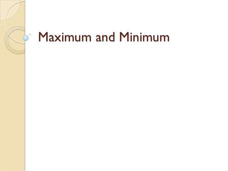 Maximum and Minimum. Absolute Maximum or Minimum A function f has an absolute maximum at c if f(c)≥f(x) for all x in the domain. The number f(c) is called.