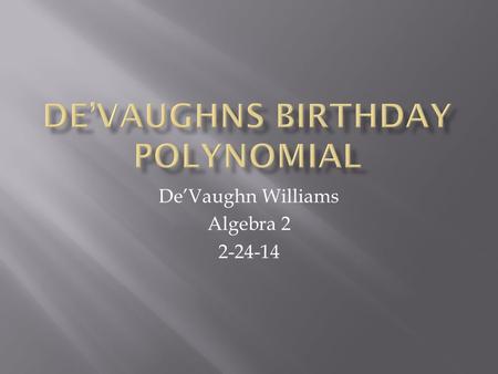 De’Vaughn Williams Algebra 2 2-24-14.  This project is meant for me to create a polynomial, using my birth date as the coefficients. I also had to describe.