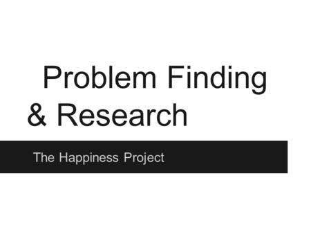 Problem Finding & Research The Happiness Project.