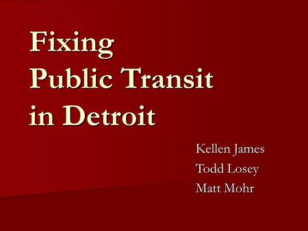 Fixing Public Transit in Detroit Kellen James Todd Losey Matt Mohr.