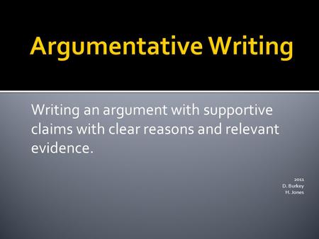 Writing an argument with supportive claims with clear reasons and relevant evidence. 2011 D. Burkey H. Jones.