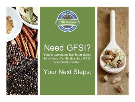 Need GFSI? Your organization has been asked to achieve Certification to a GFSI recognized standard. Your Next Steps: