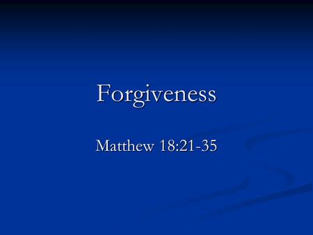 Forgiveness Matthew 18:21-35. Two Things Are Clear 1. We cannot forgive until the sinner repents. Luke 17:3-4 2. If the sinner does repent, we must forgive.