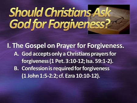 I. The Gospel on Prayer for Forgiveness. A.God accepts only a Christians prayers for forgiveness (1 Pet. 3:10-12; Isa. 59:1-2). B.Confession is required.