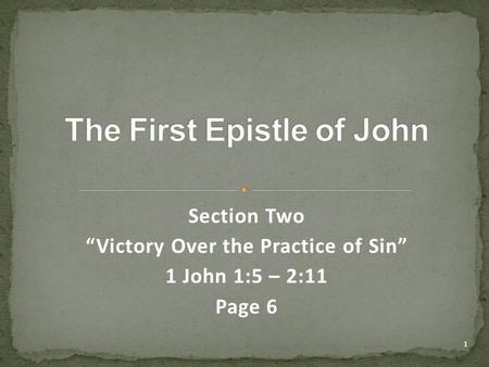 Section Two “Victory Over the Practice of Sin” 1 John 1:5 – 2:11 Page 6 1.