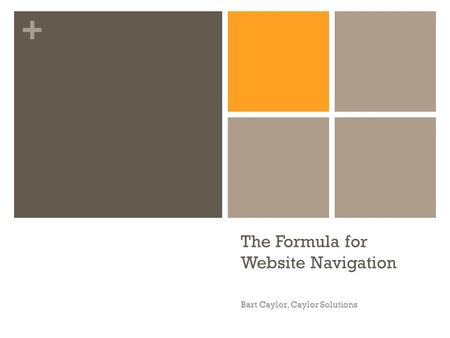 + The Formula for Website Navigation Bart Caylor, Caylor Solutions.