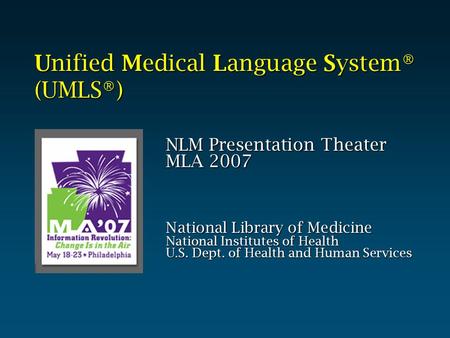 Unified Medical Language System® (UMLS®) NLM Presentation Theater MLA 2007 National Library of Medicine National Institutes of Health U.S. Dept. of Health.