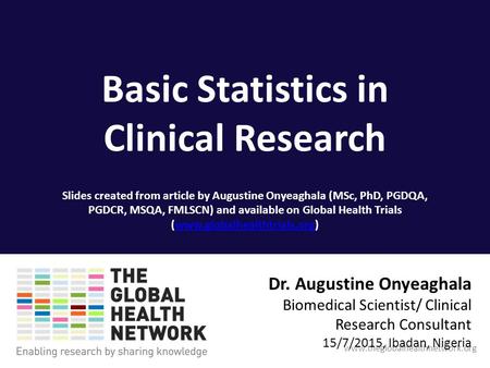 Www.theglobalhealthnetwork.org Basic Statistics in Clinical Research Slides created from article by Augustine Onyeaghala (MSc, PhD, PGDQA, PGDCR, MSQA,