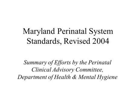 Maryland Perinatal System Standards, Revised 2004 Summary of Efforts by the Perinatal Clinical Advisory Committee, Department of Health & Mental Hygiene.