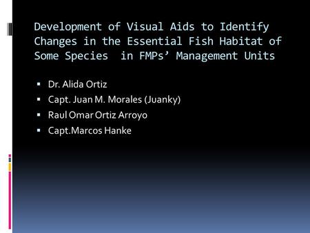  Dr. Alida Ortiz  Capt. Juan M. Morales (Juanky)  Raul Omar Ortiz Arroyo  Capt.Marcos Hanke Development of Visual Aids to Identify Changes in the Essential.