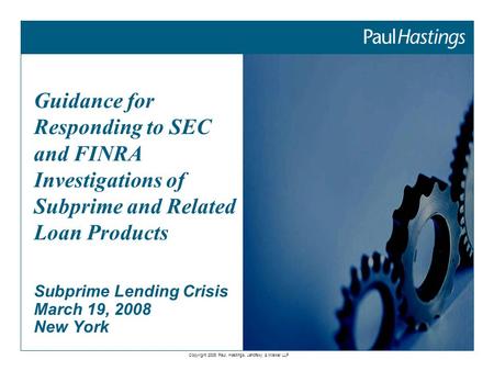 Copyright 2008 Paul, Hastings, Janofsky & Walker LLP Picture here. Maximum height 5.99” Subprime Lending Crisis March 19, 2008 New York Guidance for Responding.