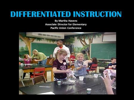 DIFFERENTIATED INSTRUCTION By Martha Havens Associate Director for Elementary Pacific Union Conference.