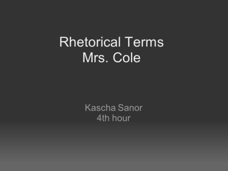 Rhetorical Terms Mrs. Cole Kascha Sanor 4th hour.