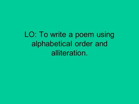 LO: To write a poem using alphabetical order and alliteration.