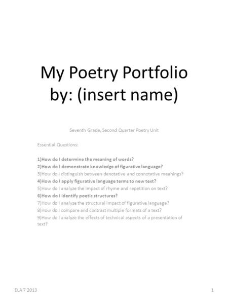 My Poetry Portfolio by: (insert name) Seventh Grade, Second Quarter Poetry Unit Essential Questions: 1)How do I determine the meaning of words? 2)How do.