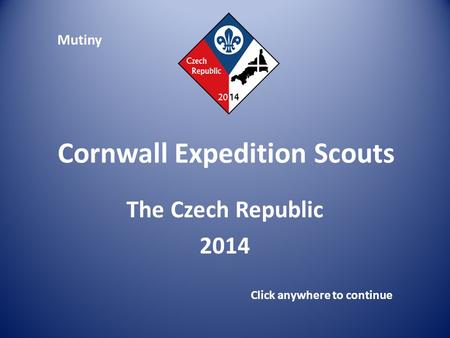 Cornwall Expedition Scouts The Czech Republic 2014 Click anywhere to continue Mutiny.