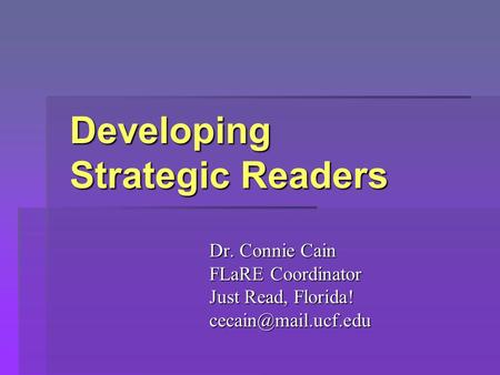 Developing Strategic Readers Developing Strategic Readers Dr. Connie Cain FLaRE Coordinator Just Read, Florida!