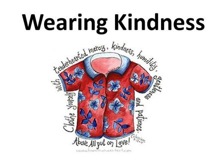 Wearing Kindness. Imagine that you have to give an award for the kindest person in the room, what would you be looking for? This person is kind because…………..