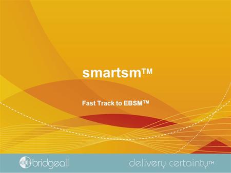 Smartsm TM Fast Track to EBSM TM. Presentation Overview Implementation Timescales Technical Overview Product Features Configuring for your Authority Product.