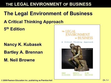 Ch. 1-1 THE LEGAL ENVIRONMENT OF BUSINESS © 2009 Pearson Education Inc. publishing as Prentice Hall 1 The Legal Environment of Business A Critical Thinking.