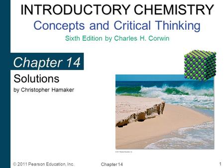 INTRODUCTORY CHEMISTRY INTRODUCTORY CHEMISTRY Concepts and Critical Thinking Sixth Edition by Charles H. Corwin 1 Chapter 14 © 2011 Pearson Education,