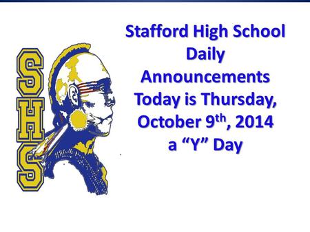 Stafford High School Daily Announcements Today is Thursday, October 9 th, 2014 a “Y” Day Stafford High School Daily Announcements Today is Thursday, October.