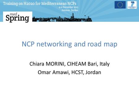 NCP networking and road map Chiara MORINI, CIHEAM Bari, Italy Omar Amawi, HCST, Jordan.